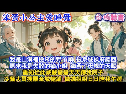 【古代團寵】我是山溝裡撿來的野丫頭，被京城侯府認回，原來我是失散的嫡小姐，繼承了母親的天賦，誰知從此威嚴爺爺天天蹲我院子，冷麵大哥搜羅全城糖鋪，傲嬌姐姐日日陪我午睡#古風 #團寵 #萌娃 #情感