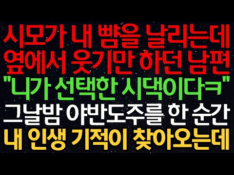 실화사연-시모가 내 뺨을 날리는데 옆에서 웃기만 하던 남편 “니가 선택한 시댁이다ㅋ” 그날밤 야반도주를 한 순간 내 인생 기적이 찾아오는데...