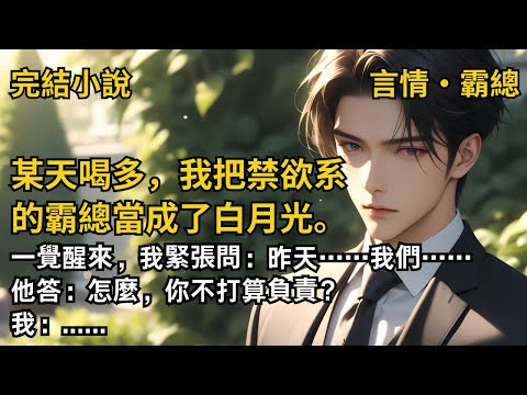 【完結小說】某天喝多，我把禁欲系的霸總當成了白月光。一覺醒來，我緊張問：昨天……我們……他答：怎麼，你不打算負責？#一口氣看完 #小說 #故事 #完結 #甜文 #霸道總裁 #霸總