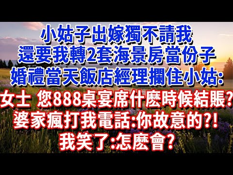 小姑子出嫁獨不請我，還要我轉2套海景房當份子，我沒鬧，婚禮當天飯店經理攔住小姑：女士，您訂的888桌宴席，什麽時候結賬？婆家傻眼瘋打我電話：你故意的？！我笑了：怎麽會？#小魚故事會#為人處世#人生感悟