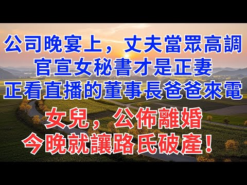 公司晚宴上，丈夫當眾高調官宣女秘書才是正妻，正看直播的董事長爸爸來電話：女兒，公佈離婚，今晚就讓陸氏破產！#為人處世#生活經驗#情感故事#故事#小說#戀愛#情感#婚姻