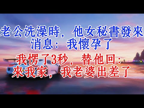 老公洗澡時,他女秘書發來消息:我懷孕了,我愣了3秒,替他回:來我家,我老婆出差了#情感故事 #故事頻道 #小說推文