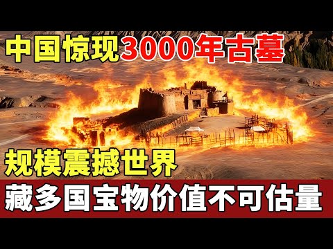 新疆火焰山惊现3000年古墓,规模震撼世界,内藏上万国宝,物价值不可估量,震撼全球考古界【世界大观】