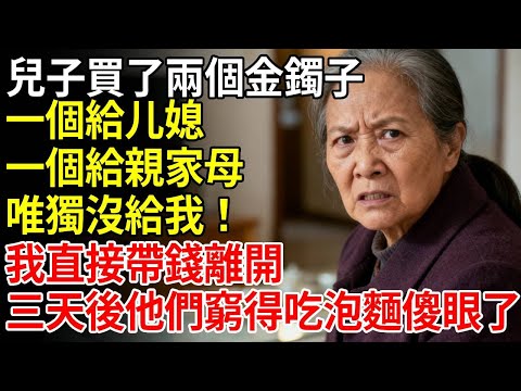 兒子買了兩個金鐲子，一個給媳婦 一個給親家母，唯獨沒給我！我沒閙，收拾行李回老家，三天後他們窮得吃泡麵傻眼了！ #老年健康 #為人處世 #老年生活 #老人社