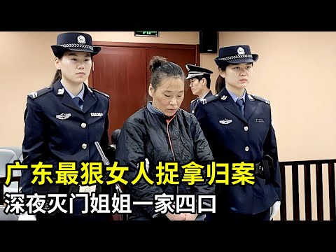 广东最狠女人捉拿归案,深夜灭门姐姐一家四口,若无其事安慰母亲混淆警方视听