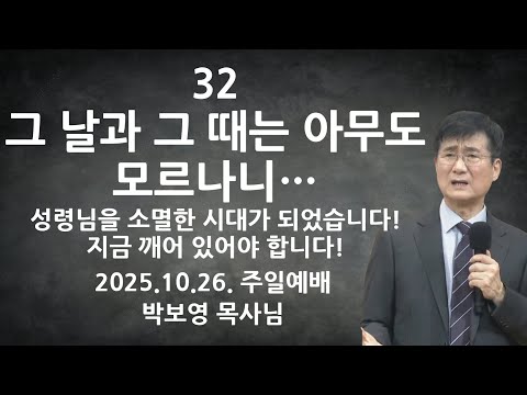2025.10.26. "32 그 날과 그 때는 아무도 모르나니..." | 성령님이 소멸된 시대가 되어버렸습니다! 깨어 있어야 합니다! | 박보영목사님최근설교