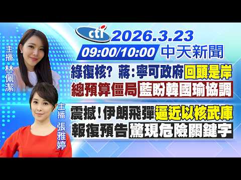 【3/23即時新聞】綠復核?蔣:寧可政府"回頭是岸"總預算僵局「藍盼韓國瑜協調」｜震撼!伊朗飛彈"逼近以核武庫"報復預告「驚現危險關鍵字」｜林佩潔/張雅婷報新聞20260323@中天新聞CtiNews