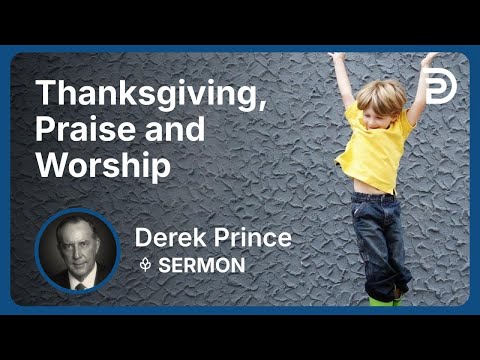 Thanksgiving, Praise and Worship | Derek Prince