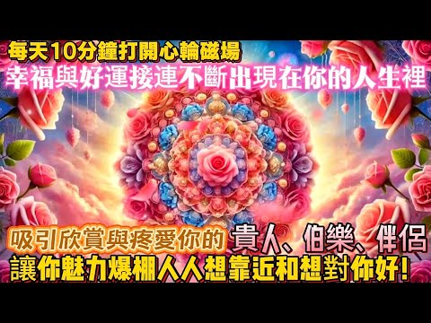 每天10分鐘打開心輪磁場｜幸福與好運接連不斷出現在你的人生裡｜吸引欣賞與疼愛你的貴人、伯樂、伴侶，讓你魅力爆棚人人想靠近和想對你好！｜吸引力法則調頻能量音樂