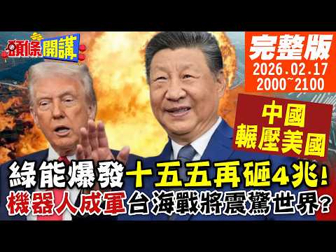 【#頭條開講】2026綠能爆發!十五五再砸4兆問你跟不跟!中美特高壓基本是輾壓!助攻機器人軍團成軍?台海之戰將震驚世界?|20260217完整版 ‪@頭條開講HeadlinesTalk