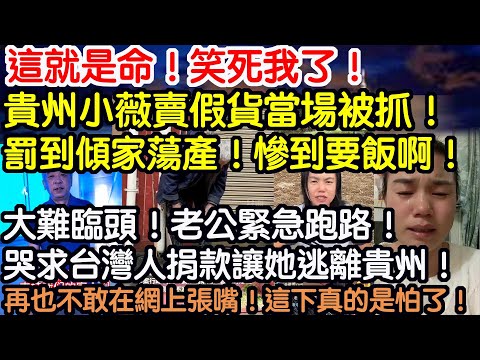 這就是命！笑死我了！小薇賣假貨當場被抓！罰到傾家蕩產！慘到要飯啊！大難臨頭！老公緊急跑路！哭求台灣人捐款讓她逃離貴州！再也不敢在網上張嘴！這下真的是嚇尿了！
