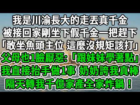我是川渝長大的走丟真千金，被接回家剛坐下，假千金一把趕下:「敢坐魚頭主位,這麼沒規矩該打」父母也1臉厭惡:「跟妹妹學著點」我直接抬手做1事，奶奶誇我真棒，隔天轉我千億家產全家炸鍋！#風起雲湧 #爽文