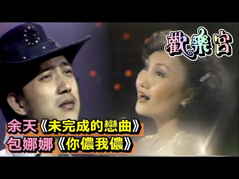 余天《未完成的戀曲》包娜娜《你儂我儂》【歡樂宮】精彩