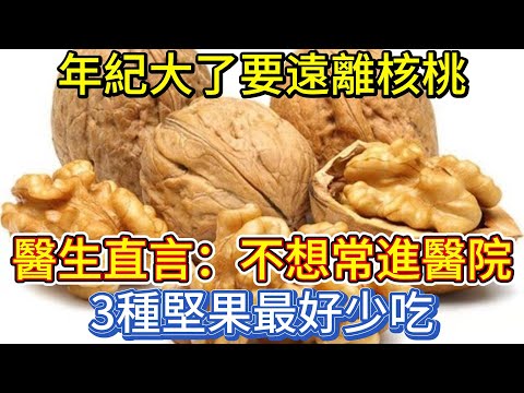 年紀大了要遠離核桃?醫生直言:不想常進醫院,3種堅果最好少吃