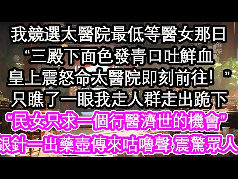我競選太醫院最低等醫女那日，“三殿下面色發青口吐鮮血，皇上震怒命太醫院即刻前往！”只瞧了一眼我走人群走出跪下“民女只求一個行醫濟世的機會”銀針一出藥壺傳來咕嚕聲 震驚眾人【花開】【愛情】【生活】