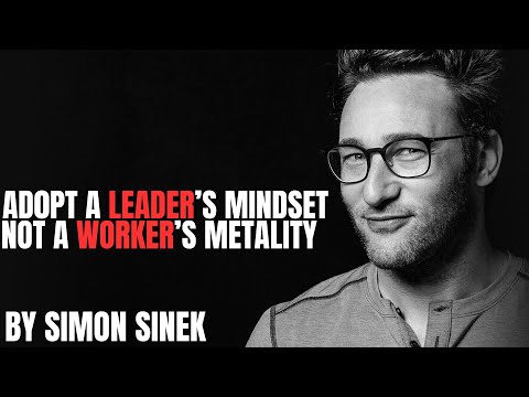 Adopt a Leader’s Mindset, Not a Worker’s Mentality — A Powerful Reminder from Simon Sinek