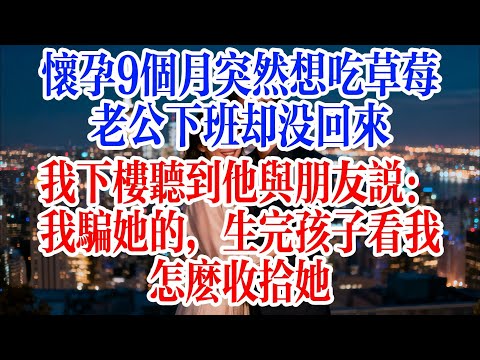 懷孕9個月突然想吃草莓，老公下班卻沒回來，我下樓聽到他與朋友說：我騙她的，生完孩子看我怎麼收拾她#故事頻道 #爱情故事 #出軌 #婚姻
