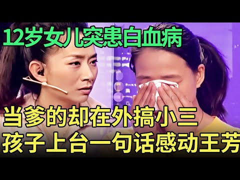 12岁女儿突患白血病，父亲却在外搞小三，绝望母亲哽咽求助，孩子上台一句话感动全场【王芳王为念调解】