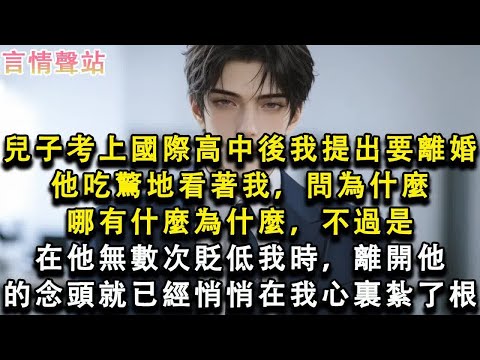【情感故事】兒子考上國際高中後我提出要離婚，他吃驚地看著我，問為什麼，哪有什麼為什麼，不過是在他無數次貶低我時，離開他的念頭就已經悄悄在我心裏紮了根#小說 #愛情 #故事