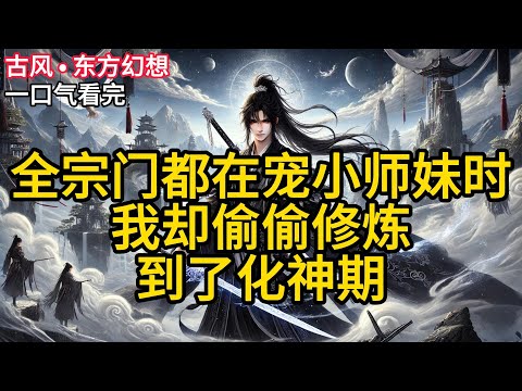 【完结】玄清宗来了个楚楚动人的小师妹,把全宗的男弟子都迷得找不到北了。师兄弟们直接化身舔狗,灵石、灵药、灵器往她怀里塞。《全宗门都在宠小师妹时,我却偷偷修炼到了化神期》#有声小说 #小说 N756