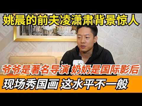 姚晨的前夫凌潇肃,爷爷是著名导演,奶奶是国际影后!现场秀国画,这水平不一般【明星同学会】