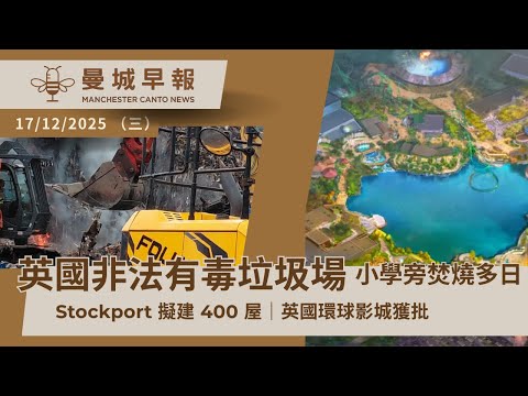 非法有毒垃圾場近小學｜Wigan 火燒10日仍未清走｜Stockport 擬建 400 屋、｜英國首個環球影城獲批【曼城早報 12月17日】