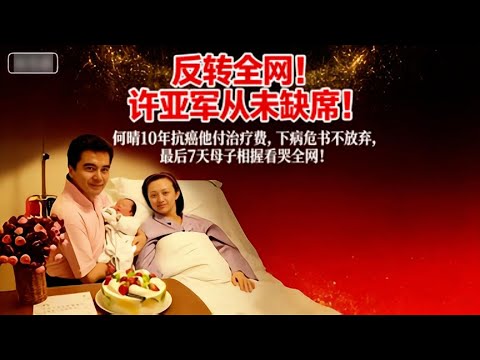 反轉全網！許亞軍從未缺席！何晴 10 年抗癌他付治療費，下病危書不放棄，最後 7 天母子相握看哭全網！#娱乐圈 #大熱門 #何晴 #许亚军