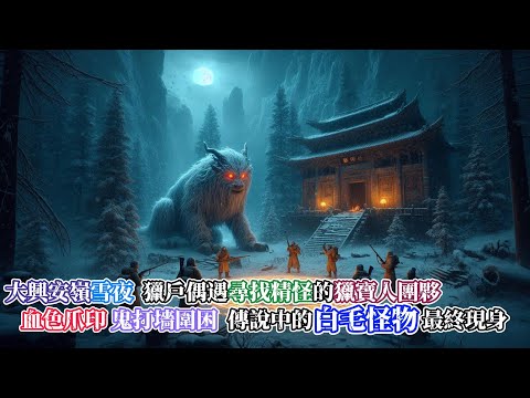 【東北民俗靈異】大興安嶺雪夜，獵戶帶家狗上山尋找失蹤爺爺，卻意外遇到，尋找傳說中深山精怪的獵寶者團夥…血色爪印，狼群夜襲，恐怖鬼打墻，終於遭遇了白毛怪物…|神秘傳說|靈異故事|懸疑驚悚|真實靈異