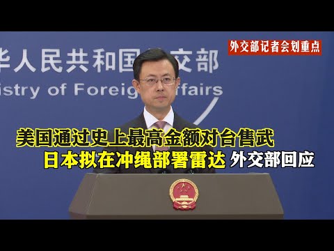 【外交部记者会划重点】：日本拟在冲绳部署雷达监视中方航母飞机活动；美国通过史上最高金额对台售武，中方如何回应？