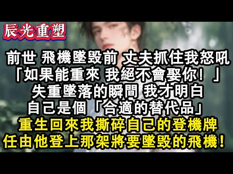 【完結爽文】重生回來我撕碎自己的登機牌，任由他登上那架追愛的飛機！前世飛機墜落前丈夫抓住我怒吼「如果能重來，我絕不會娶你！」失重墜落的瞬間，我才明白自己是個「合適的替代品」#故事 #重生 #爽文