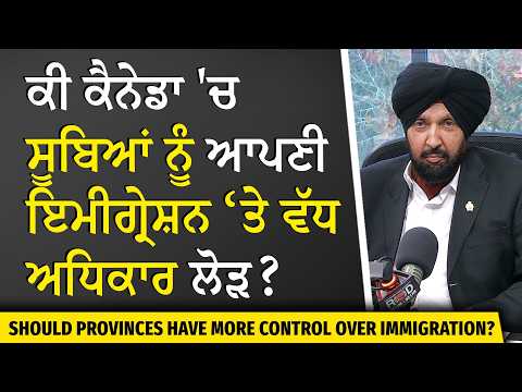 Do provinces need more immigration control? ਕੀ ਸੂਬਿਆਂ ਨੂੰ ਆਪਣੀ ਇਮੀਗ੍ਰੇਸ਼ਨ ‘ਤੇ ਵੱਧ ਅਧਿਕਾਰ ਦੀ ਲੋੜ ਹੈ?