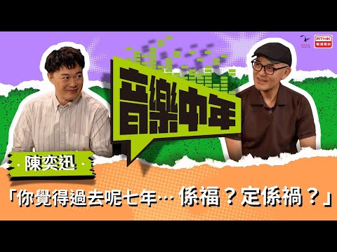 《音樂中年》— 聽音樂 講故事  陳奕迅 「你覺得過去呢七年係福？定係禍？」