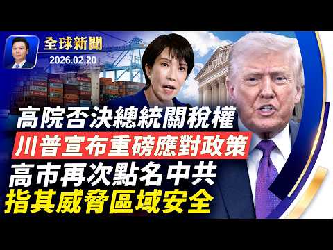 高院否決川普關稅，您需要知道的事；川普宣布重磅應對政策；高市再次點名中共，指其威脅區域安全；美中貿易何去何從？四年戰火逼走烏克蘭千萬人；川普將公布外星人相關文件【全球新聞】2026-02-20