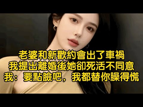 老婆和新歡約會出了車禍，我提出離婚後她卻死活不同意，我：要點臉吧，我都替你臊得慌