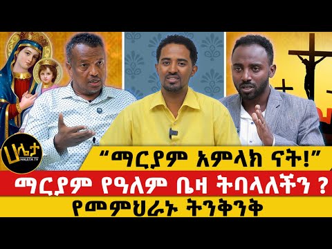 “ማርያም አምላክ ናት!” | ማርያም የዓለም ቤዛ ትባላለችን ? | የመምህራኑ ትንቅንቅ | Haleta tv