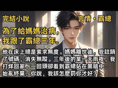 【完結小說】為了給媽媽治病，我跟了霸總三年。 他在床上總是索求無度。媽媽離世後，我註銷了號碼，消失無蹤。三年後的雨夜，我打烊回家。卻看到霸總站在黑暗中。#一口氣看完 #小說 #完結 #甜文 #霸總