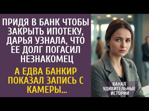 Придя в банк закрыть ипотеку, узнала что кто-то погасил  ее долг… А едва банкир показал запись камер