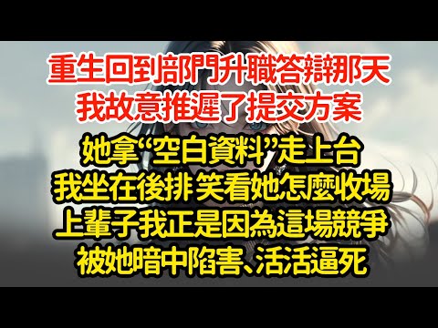 重生回到部門升職答辯那天我故意推遲了提交方案她拿“空白資料”走上台我坐在後排 笑看她怎麼收場上輩子我正是因為這場競爭被她暗中陷害、活活逼死"#小說#推文#新題材#爽文#復仇