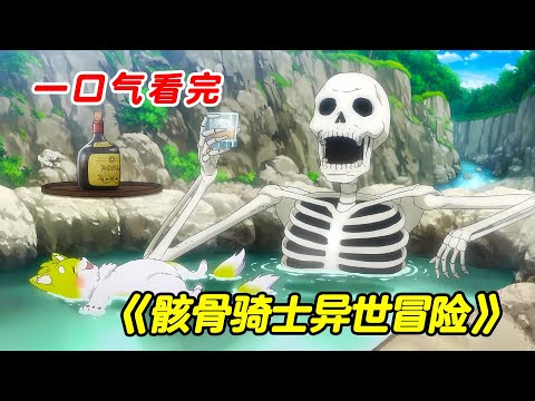 骨王二号穿越异世，开局不仅无敌，还能变回肉身把妹！一口气看完【骸骨骑士大人异世界冒险中】！