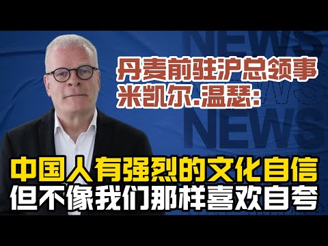 丹麦前驻上海总领事：中国人有强烈的文化自信，但不像我们那样喜欢自夸！