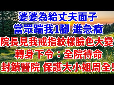 婆婆為給丈夫面子，當眾踹我1腳，滾下樓梯進急癥，院長見我戒指紋樣臉色大變，轉身下令：全院待命，封鎖醫院 保護大小姐周全！#詩涵講故事#為人處世#生活經驗#情感故事#晚年哲理#說故事#完結文#原創故事