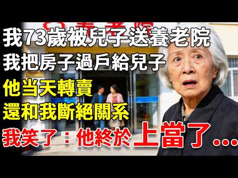 我73歲被兒子送去養老院,我把房子過戶給兒子,他轉賣還和我斷絕關系,朋友問我後悔嗎?我笑了:他終於上當了! #養老#生活經驗#情感故事#晚年哲理