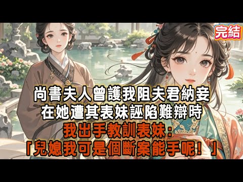 尚書夫人曾護我阻夫君納妾在她遭其表妹誣陷難辯時我出手教訓表妹：「兒媳我可是個斷案能手呢！」 #古言 #故事分享 #爽文 #完结小说