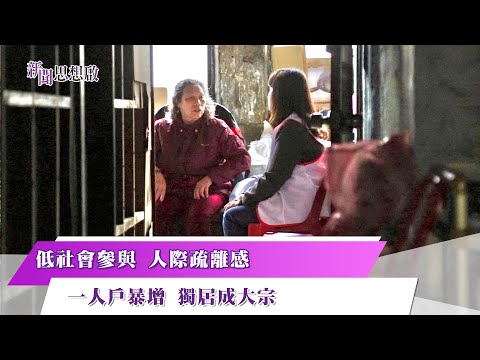 《新聞思想啟》 第188集 Part5 低社會參與 人際疏離感  一人戶暴增 獨居成大宗