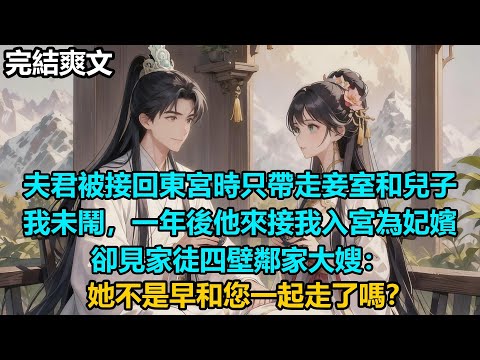 【完結爽文】夫君被接回東宮時只帶走妾室和兒子，我未鬧，一年後他來接我入宮為妃嬪，卻見家徒四壁鄰家大嫂：她不是早和您一起走了嗎？#audiobook #小說 #情感 #古言