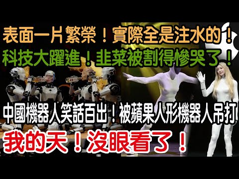 我的天！沒眼看了！中國機器人笑話百出！被蘋果人形機器人吊打！科技大躍進！韭菜被割得慘哭了！表面一片繁榮！實際全是注水的！