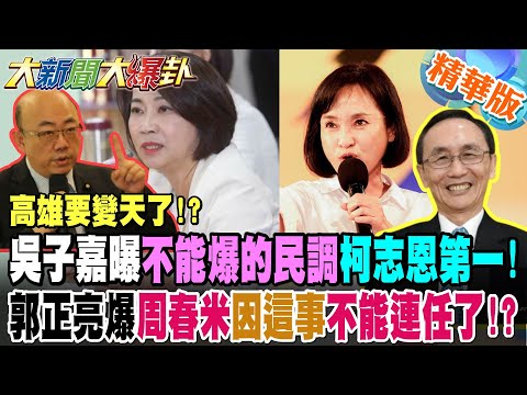 高雄要變天了!?吳子嘉曝不能爆的民調柯志恩第一!郭正亮爆周春米因這事不能連任了!?【#大新聞大爆卦】精華版9 @大新聞大爆卦HotNewsTalk