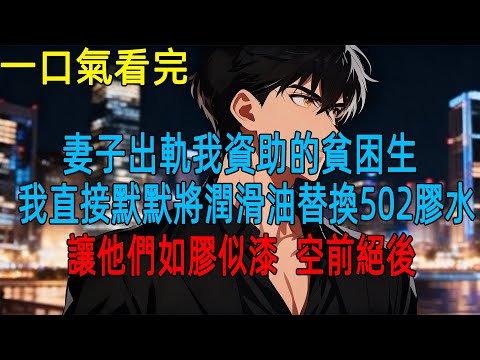 妻子出軌我資助的貧困生,我直接默默將潤滑油替換502膠水，讓他們如膠似漆，空前絕後#動漫#一口氣看完#小説#爽文