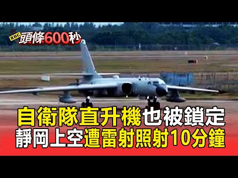 自衛隊直升機也被鎖定！靜岡上空遭雷射照射10分鐘【頭條600秒】