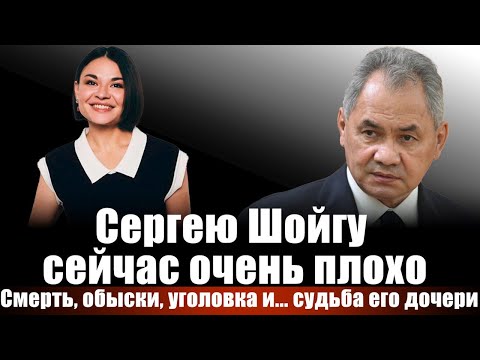 Сергею Шойгу сейчас очень плохо. Смерть, обыски, уголовка и... судьба его дочери
